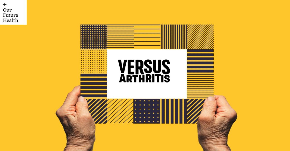 Versus Arthritis and Our Future Health Our Future Health